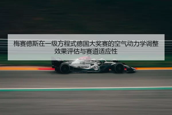 梅赛德斯在一级方程式德国大奖赛的空气动力学调整效果评估与赛道适应性