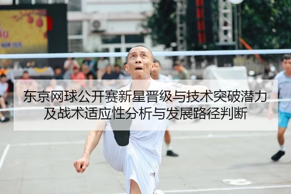 东京网球公开赛新星晋级与技术突破潜力及战术适应性分析与发展路径判断