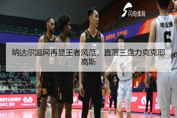纳达尔温网再显王者风范，直落三盘力克克耶高斯
